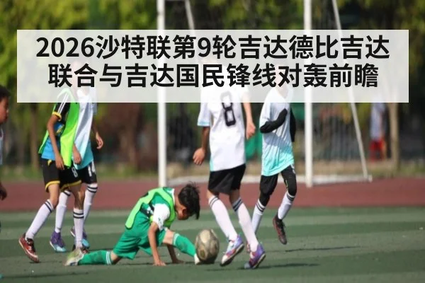2026沙特联第9轮吉达德比吉达联合与吉达国民锋线对轰前瞻