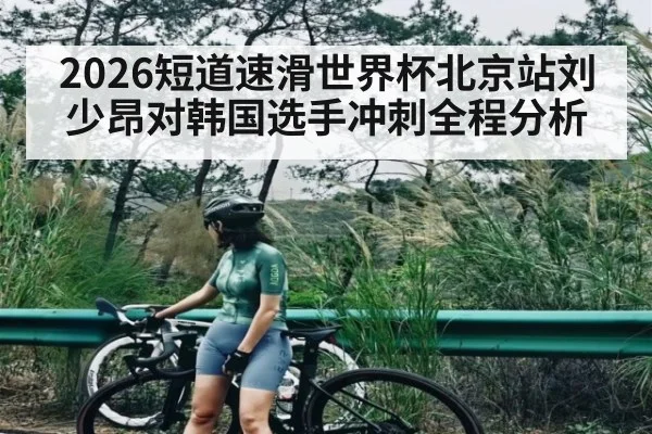 2026短道速滑世界杯北京站刘少昂对韩国选手冲刺全程分析